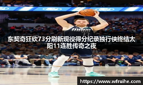 东契奇狂砍73分刷新现役得分纪录独行侠终结太阳11连胜传奇之夜