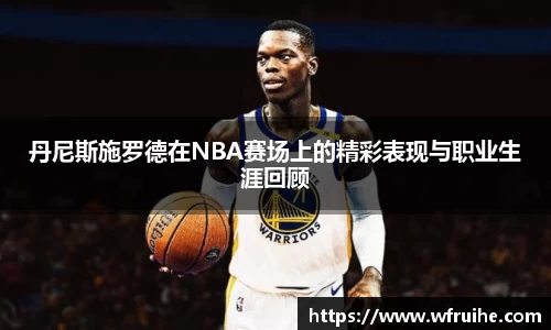 丹尼斯施罗德在NBA赛场上的精彩表现与职业生涯回顾