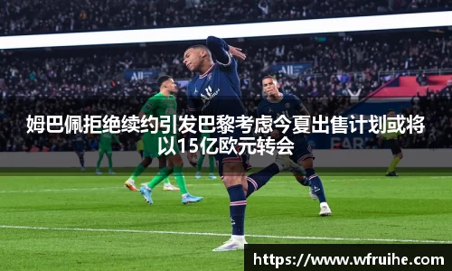 姆巴佩拒绝续约引发巴黎考虑今夏出售计划或将以15亿欧元转会