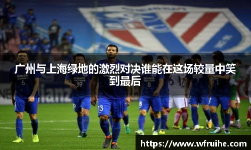 广州与上海绿地的激烈对决谁能在这场较量中笑到最后