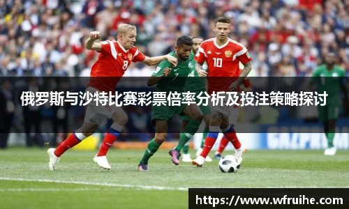 俄罗斯与沙特比赛彩票倍率分析及投注策略探讨