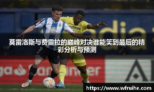 莫雷洛斯与费雷拉的巅峰对决谁能笑到最后的精彩分析与预测